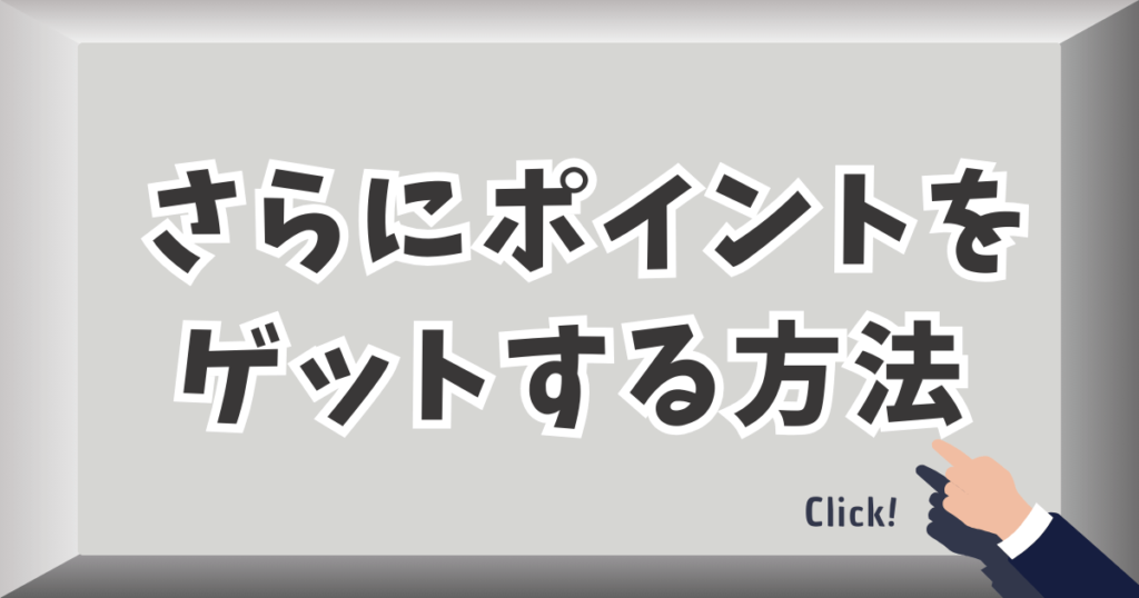 さらにポイントをゲットする方法